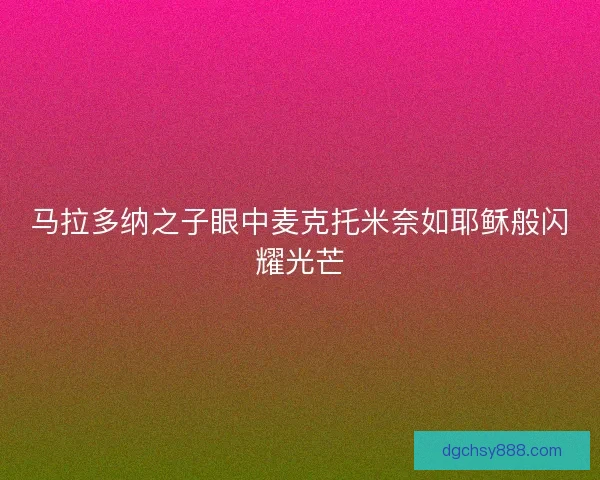 马拉多纳之子眼中麦克托米奈如耶稣般闪耀光芒